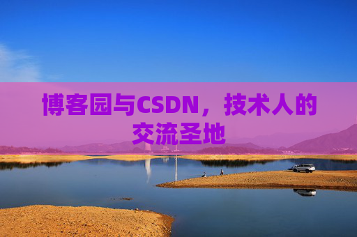 博客园与CSDN,技术人的交流圣地